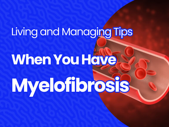 Living and Managing Tips When You Have Myelofibrosis